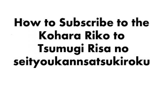 How to Subscribe to the Kohara Riko to Tsumugi Risa no seityoukannsatsukiroku