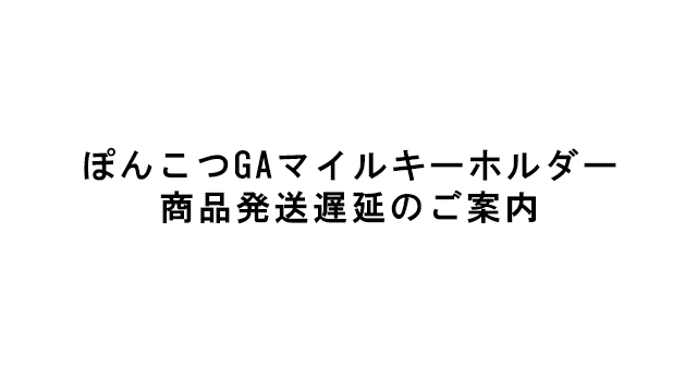 ぽんこつGAマイル アクリルキーホルダー商品発送遅延のご案内