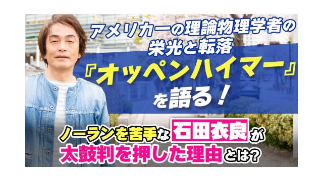 【大人の放課後ラジオ 第224回】アメリカ一の理論物理学者の栄光と転落『オッペンハイマー』を語る！ノーランを苦手な石田衣良が太鼓判を押した理由とは!?