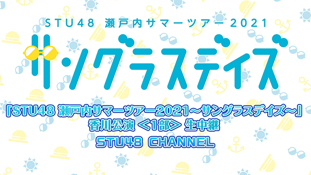 【8/15(日)14:00〜/18:00〜生放送】「STU48 瀬戸内サマーツアー2021〜サングラスデイズ〜」香川公演 生中継