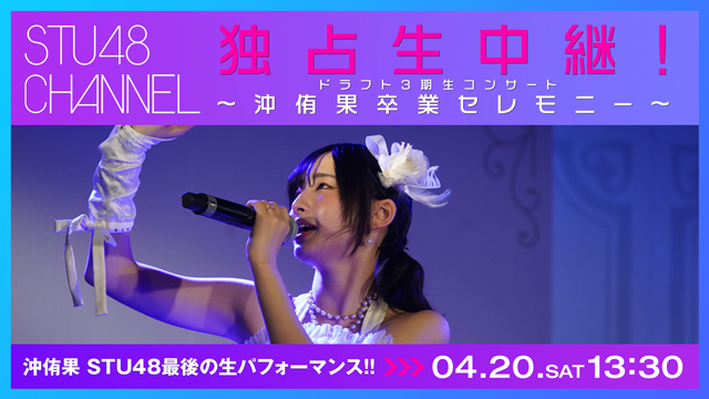 【独占生中継】【4/20(土)13:30〜】STU48 ドラフト3期生コンサート〜沖侑果卒業セレモニー〜【4/20(土)18:30〜】STU48 岩田陽菜卒業コンサート～皆のことが好きなそ〜