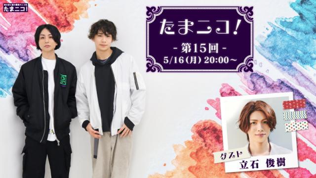 5/16(月)夜8時～田口涼と前川優希のニコ生「たまニコ！」第15回 立石俊樹さんが"エーステ"ACT2公演の真っ只中にゲスト登場！