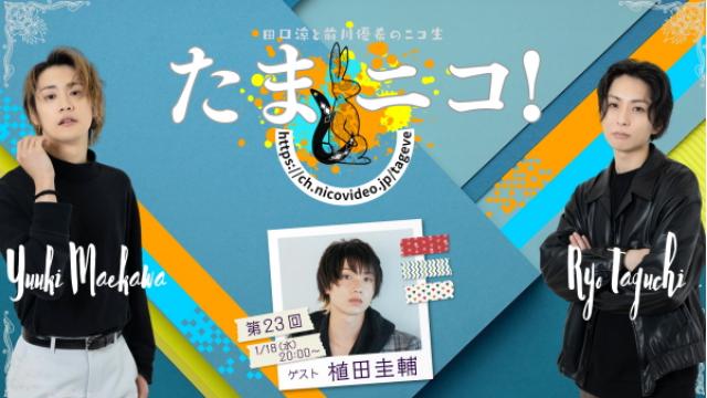 1/18(水)夜8時～田口涼と前川優希のニコ生「たまニコ！」第23回 ゲストはついに登場､植田圭輔さん！