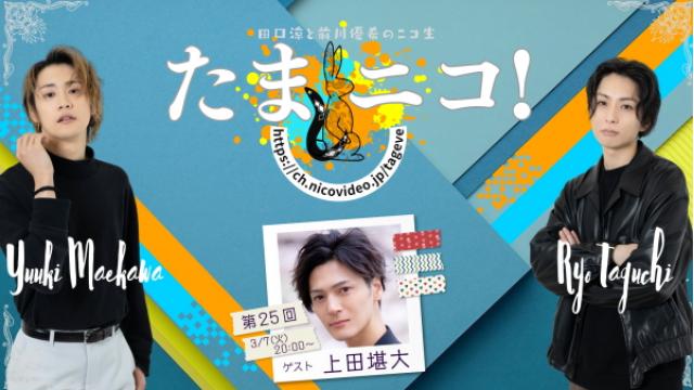 3/7(火)夜8時～田口涼と前川優希のニコ生「たまニコ！」第25回 ゲストに上田堪大さん！