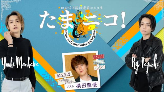 7/18(火)夜8時30分～田口涼と前川優希のニコ生「たまニコ！」第28回 ゲストに横田龍儀さん！