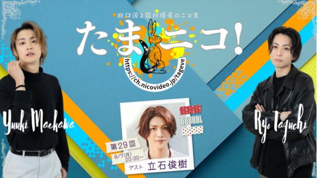 8/7(月)夜8時30分～田口涼と前川優希のニコ生「たまニコ！」第29回 ゲストに立石俊樹さん！