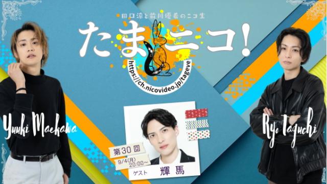 9/4(月)夜8時～田口涼と前川優希のニコ生「たまニコ！」第30回 ゲストに輝馬さん！