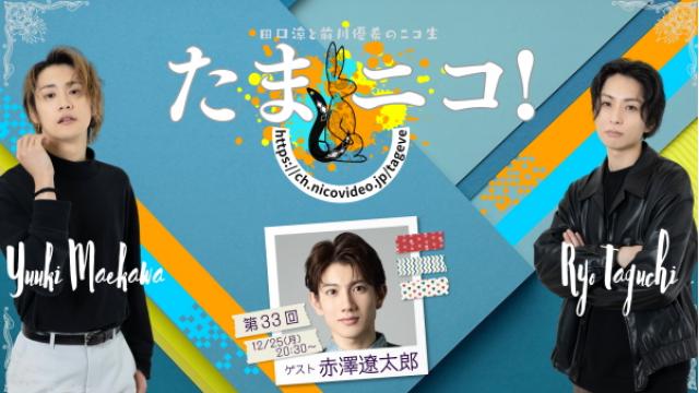 12/25(月)夜8時30分～田口涼と前川優希のニコ生「たまニコ！」第33回 ゲストに赤澤遼太郎さん！