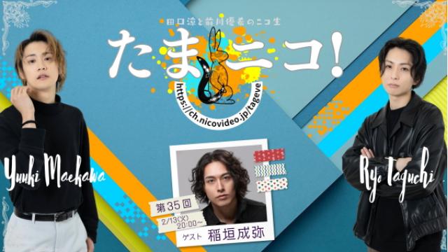 2/13(火)夜8時～田口涼と前川優希のニコ生「たまニコ！」第35回 ゲストに稲垣成弥さん…3年連続3度目の来襲！