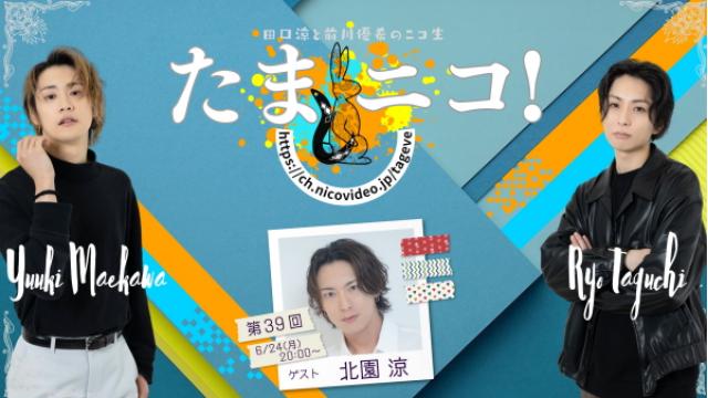 6/24(月)夜8時～田口涼と前川優希のニコ生「たまニコ！」第39回 ゲストに北園涼さんが1年ぶりに登場♪