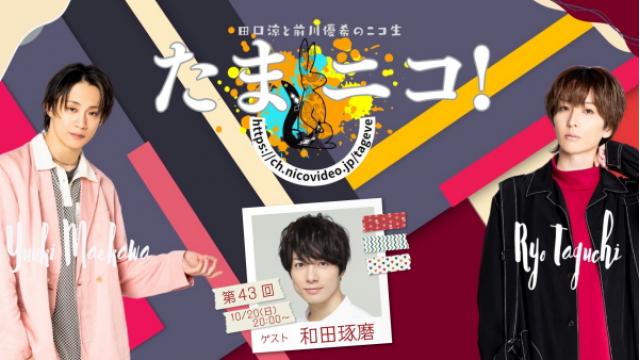 10/20(日)夜8時～田口涼と前川優希のニコ生「たまニコ！」第43回 ゲストに和田琢磨さんが初登場♪