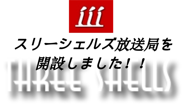 スリーシェルズ放送局を開設しました！！