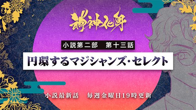 小説『神神化身』第二部 第十三話　「円環するマジシャンズ・セレクト」