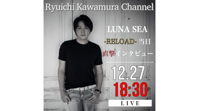 【12月27日(日)18時30分〜】「Ryuichi Kawamura Channel」Part.16 「【-RELOAD-】当日直撃インタビュー」放送決定!!