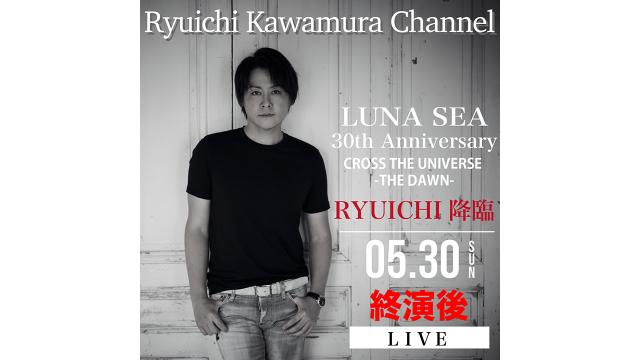 【5/30(日)終演後〜】 「LUNA SEA 30th Anniversary CROSS THE UNIVERSE -THE DAWN- 終演後 RYUICHI降臨！」