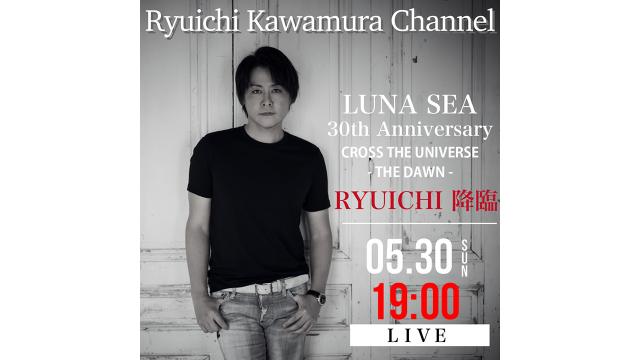 【放送時間変更のお知らせ / 5/30(日)19時00分〜】 「LUNA SEA 30th Anniversary CROSS THE UNIVERSE -THE DAWN- 終演後 RYUICHI降臨！」