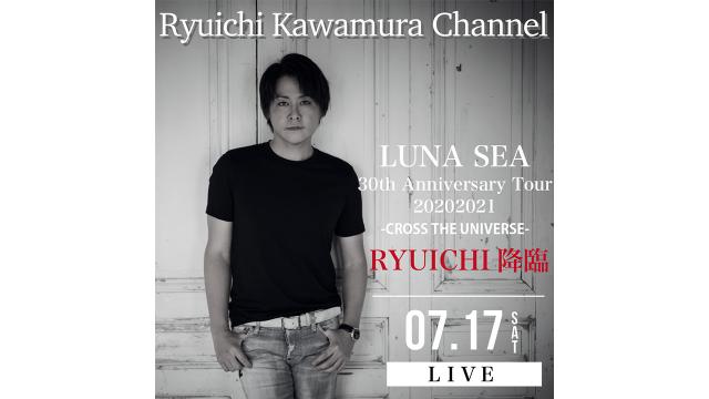 【7/17(土)終演後〜】 「LUNA SEA 30th Anniversary Tour 20202021 -CROSS THE UNIVERSE- 終演後 RYUICHI降臨！」