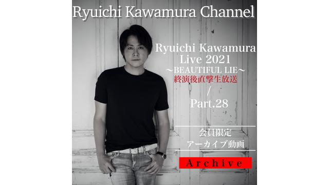 【アーカイブ動画】「Ryuichi Kawamura Live 2021 〜BEAUTIFUL LIE〜 終演後直撃生放送」 /  「Part.28」 アーカイブ動画公開！!