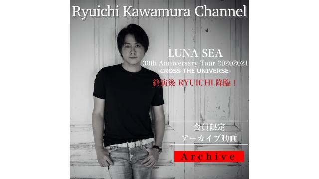 【アーカイブ動画】「LUNA SEA 30th Anniversary Tour 20202021 -CROSS THE UNIVERSE- 終演後 RYUICHI降臨！」