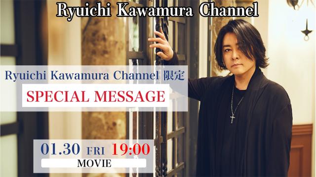 【動画】Ryuichi Kawamura Channel 限定　SPECIAL MESSAGE
