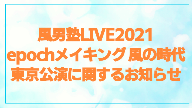 【緊急決定】「風男塾LIVE 2021 epochメイキング 風の時代」東京公演のライブ生中継が決定！