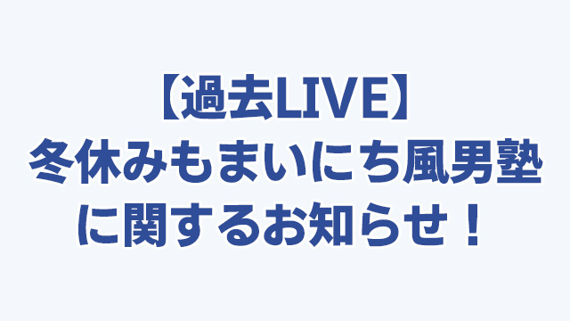 【過去LIVE】冬休みもまいにち風男塾【一挙公開！】