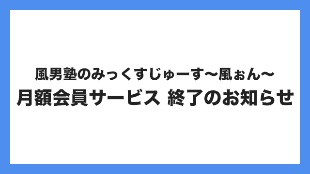『風男塾のみっくすじゅーす〜風ぉん〜』月額会員サービス終了のお知らせ