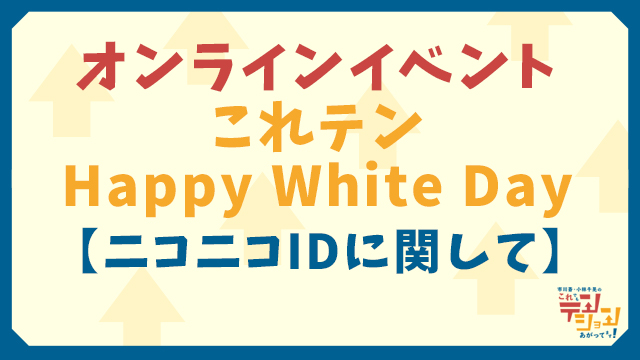 【ニコニコIDに関して】Happy White Day  イベントお申し込み時にご確認ください