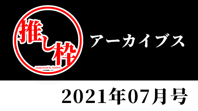 推し枠アーカイブス 2021年07月号 supported by SmileS