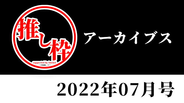 推し枠アーカイブス 2022年7月号 supported by SmileS