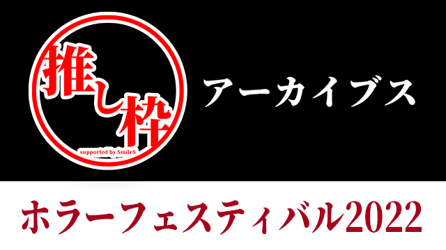推し枠アーカイブス ホラーフェスティバル2022年 supported by SmileS