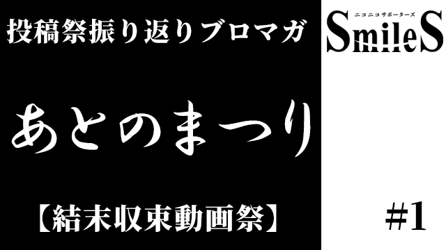 投稿祭振り返りブロマガ　あとのまつり ＃１【結末収束動画祭】