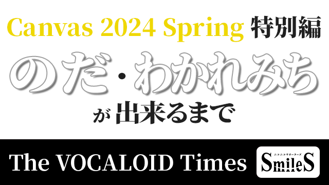 The VOCALOID TIMES Canvas 2024 Spring 特別編 -のだ・わかれみちが出来るまで-