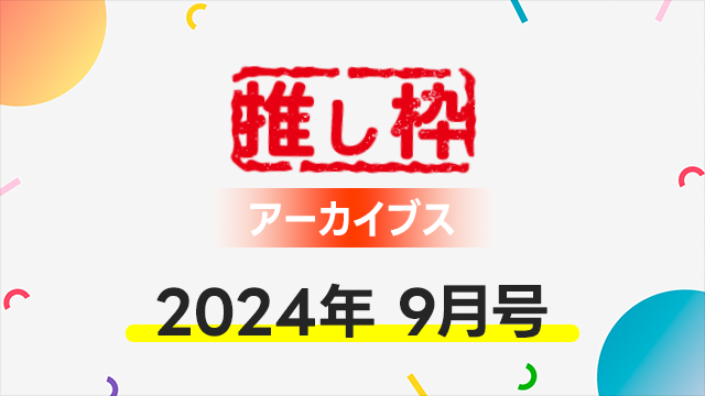 推し枠アーカイブス 2024年9月号 supported by SmileS