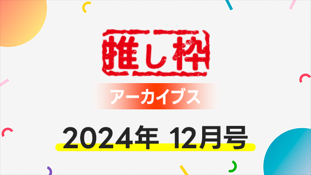 推し枠アーカイブス 2024年11月号 supported by SmileS