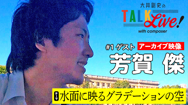 第2回「水面に映るグラデーションの空」（ゲスト：芳賀傑）アーカイブ配信開始！