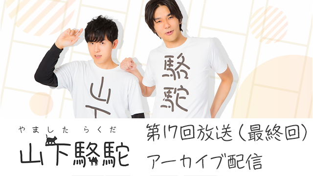 第17回「山下駱駝」のアーカイブ配信開始！