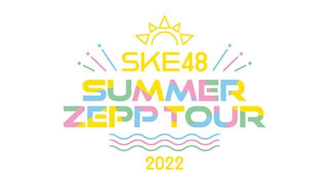 「SKE48 Summer Zepp Tour 2022」オンラインチケット千秋楽の大阪公演発売開始!!