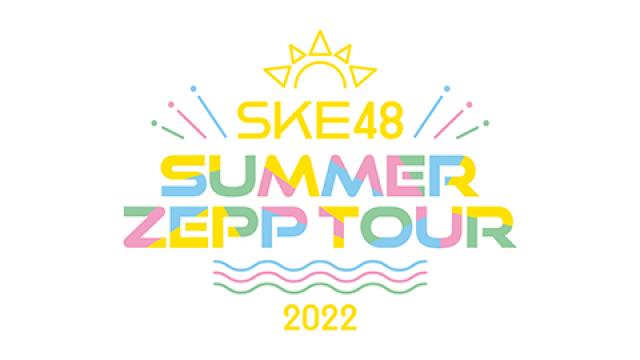 「SKE48 Summer Zepp Tour 2022」オンラインチケット千秋楽の大阪公演発売開始!!