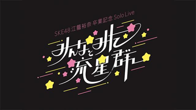 「SKE48 江籠裕奈 卒業記念Solo Live ～ みんなとみた流星群 ～」配信のお知らせ