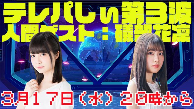 ３月１７日（水）２０時カラ生放送！テレパしぃ第３波は礒部花凜さんが登場！