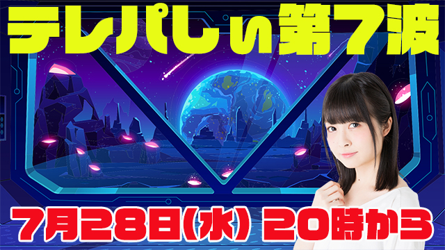 ７月２８日（水）２０時カラ生放送！テレパしぃ第７波！
