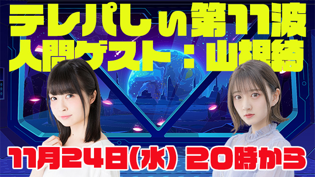 テレパしぃ第11波は11月24日(水)20時カラ生放送！人間ゲストに山根綺さん！