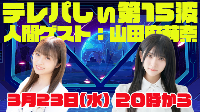 テレパしぃ第15波は3月23日(水)20時カラ！人間ゲストに山田麻莉奈さん！