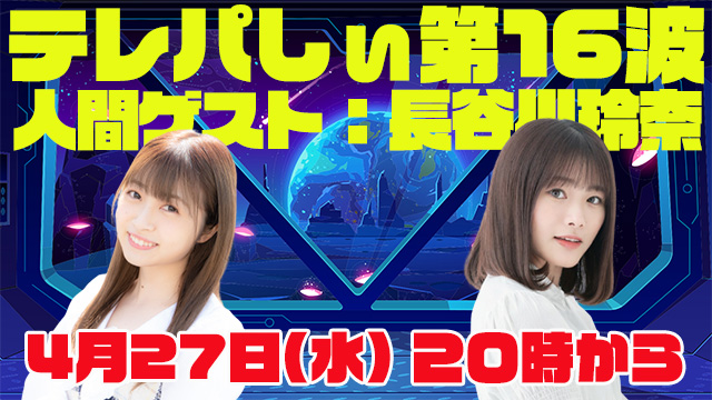テレパしぃ第16波は4月27日(水)20時カラ！人間ゲストに長谷川玲奈さん！