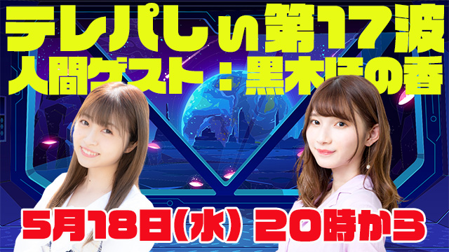 テレパしぃ第17波は5月18日(水)20時カラ！人間ゲストに黒木ほの香さん！