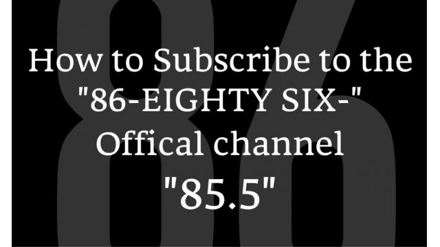 How to Subscribe to the "86-EIGHTY SIX-" Offical channel "85.5"