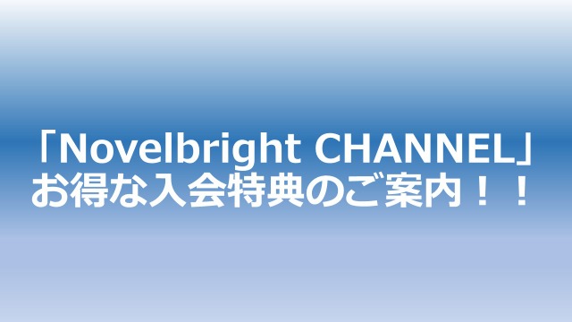 「Novelbright CHANNEL」お得な入会特典のご案内！！