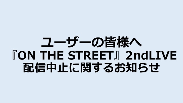 7月29日（木）生放送予定「『ON THE STREET』2nd LIVE」配信中止のお知らせ