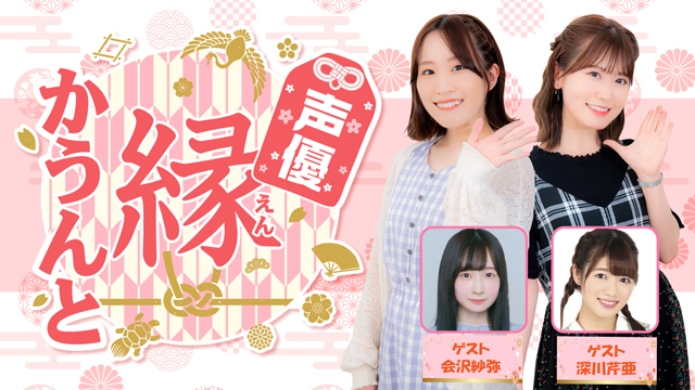 【ゲスト紹介】声優 縁かうんと 2022年1月回ゲスト「会沢紗弥さん　深川芹亜さん」新年特番を配信！番組へのお便り大募集！